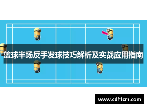篮球半场反手发球技巧解析及实战应用指南