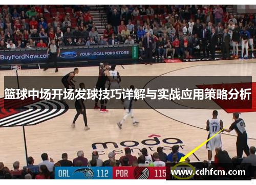 篮球中场开场发球技巧详解与实战应用策略分析