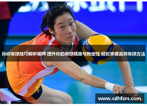 孙婷发球技巧解析视频 提升你的发球精度与稳定性 轻松掌握高效发球方法