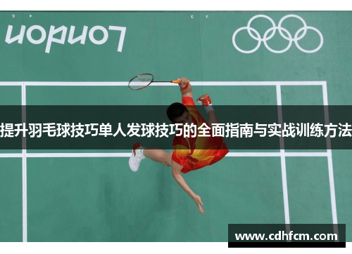 提升羽毛球技巧单人发球技巧的全面指南与实战训练方法