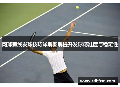网球弧线发球技巧详解图解提升发球精准度与稳定性