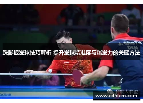 踩脚板发球技巧解析 提升发球精准度与爆发力的关键方法