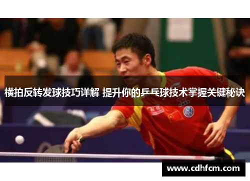 横拍反转发球技巧详解 提升你的乒乓球技术掌握关键秘诀