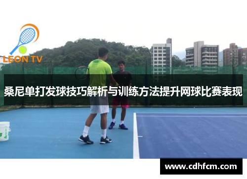 桑尼单打发球技巧解析与训练方法提升网球比赛表现