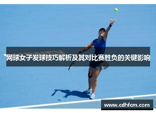 网球女子发球技巧解析及其对比赛胜负的关键影响