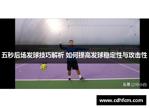 五秒后场发球技巧解析 如何提高发球稳定性与攻击性