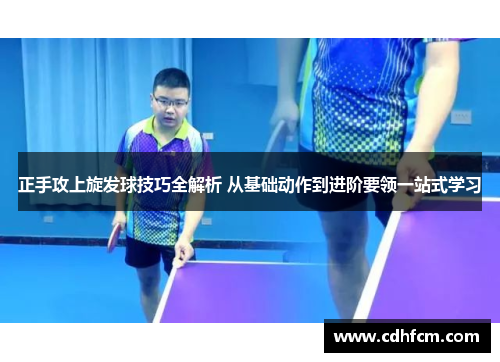 正手攻上旋发球技巧全解析 从基础动作到进阶要领一站式学习