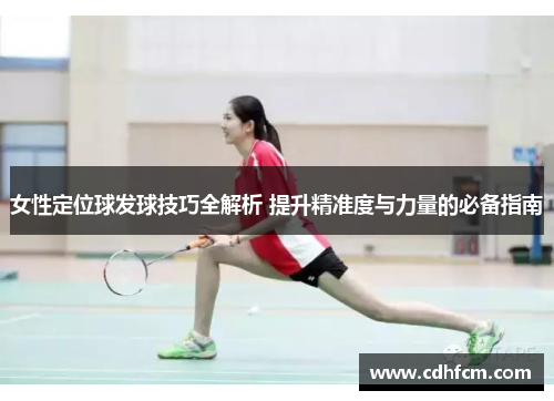 女性定位球发球技巧全解析 提升精准度与力量的必备指南