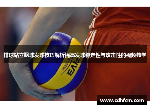 排球站立飘球发球技巧解析提高发球稳定性与攻击性的视频教学