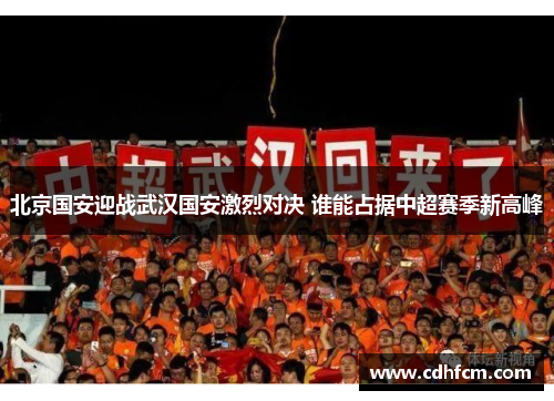 北京国安迎战武汉国安激烈对决 谁能占据中超赛季新高峰