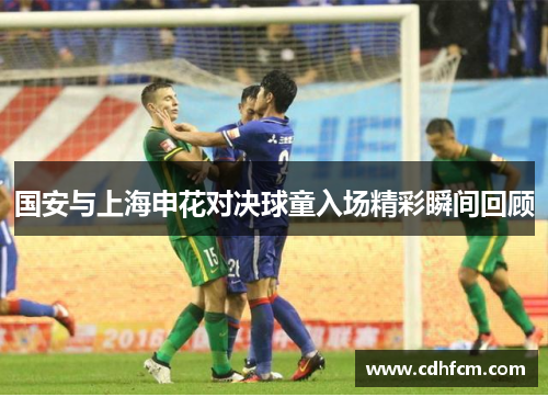国安与上海申花对决球童入场精彩瞬间回顾
