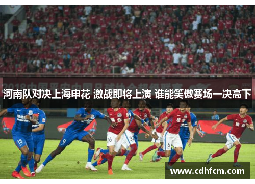 河南队对决上海申花 激战即将上演 谁能笑傲赛场一决高下