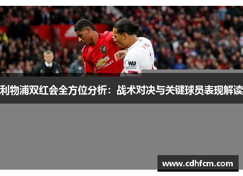 利物浦双红会全方位分析：战术对决与关键球员表现解读