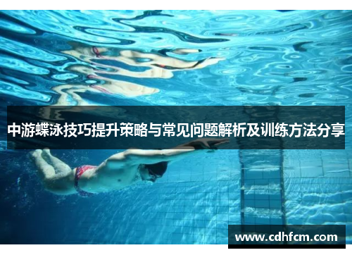 中游蝶泳技巧提升策略与常见问题解析及训练方法分享
