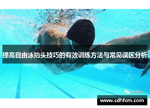 提高自由泳抬头技巧的有效训练方法与常见误区分析